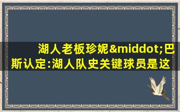 湖人老板珍妮·巴斯认定:湖人队史关键球员是这 5 位!